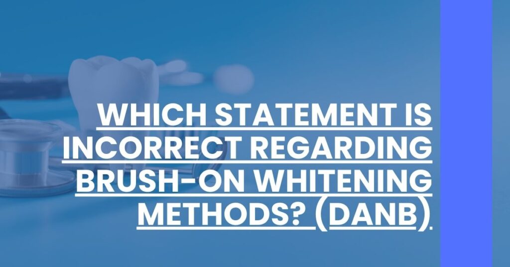 Which Statement is Incorrect Regarding Brush-On Whitening Methods (DANB) Feature Image